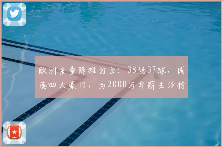 欧洲金童降维打击：38场37球，闯荡四大豪门，为2000万年薪去沙特