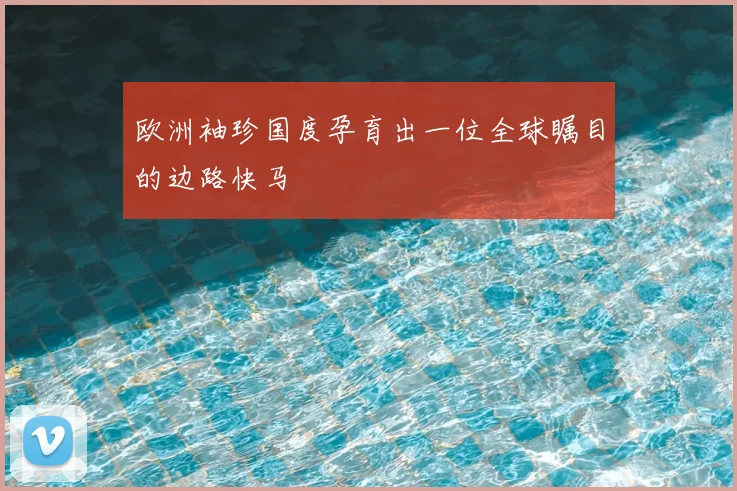 欧洲袖珍国度孕育出一位全球瞩目的边路快马