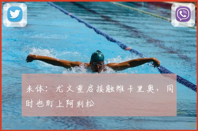 米体：尤文重启接触维卡里奥，同时也盯上阿利松