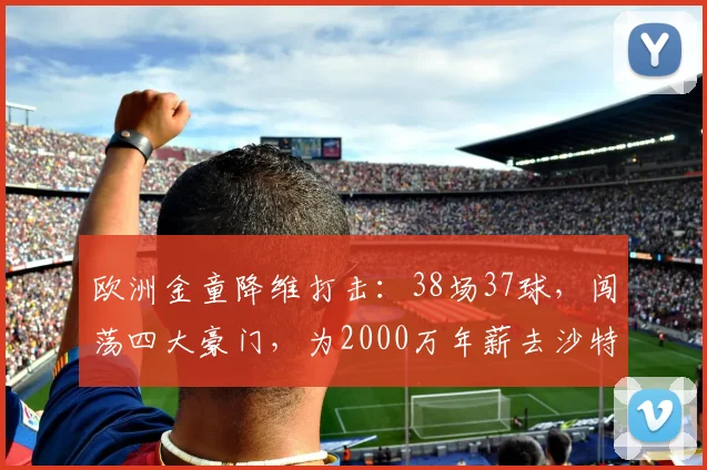 欧洲金童降维打击：38场37球，闯荡四大豪门，为2000万年薪去沙特