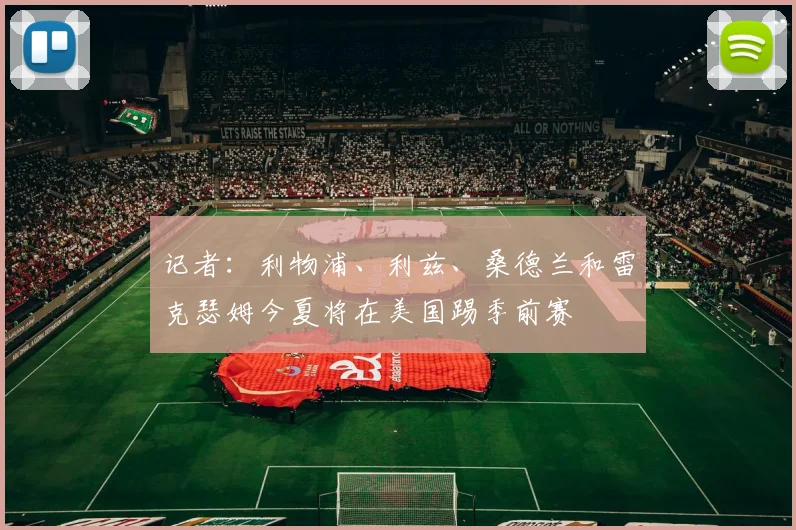 记者：利物浦、利兹、桑德兰和雷克瑟姆今夏将在美国踢季前赛