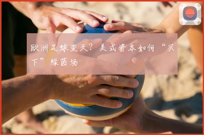 欧洲足球变天？美式资本如何“买下”绿茵场