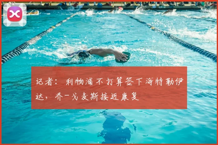 记者：利物浦不打算签下海特勒伊达，乔-戈麦斯接近康复